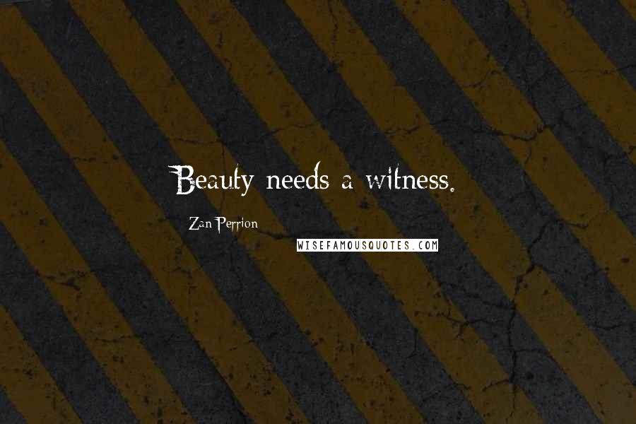 Zan Perrion Quotes: Beauty needs a witness.