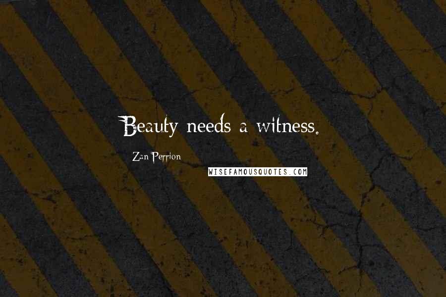 Zan Perrion Quotes: Beauty needs a witness.