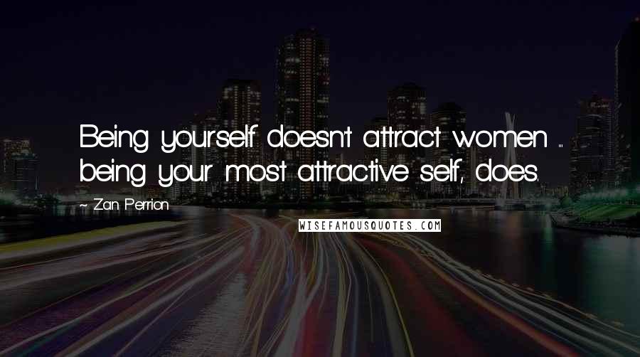 Zan Perrion Quotes: Being yourself doesn't attract women ... being your most attractive self, does.