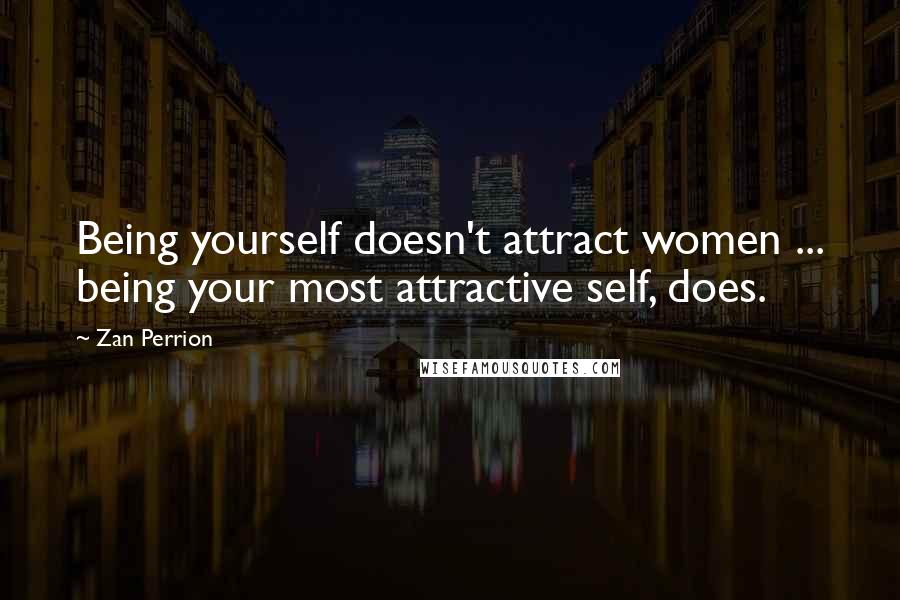 Zan Perrion Quotes: Being yourself doesn't attract women ... being your most attractive self, does.