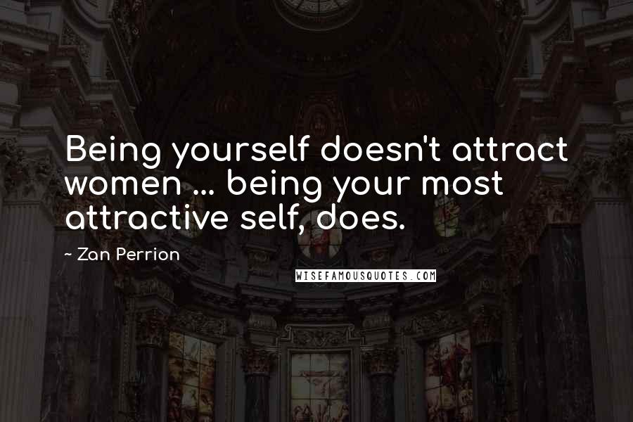 Zan Perrion Quotes: Being yourself doesn't attract women ... being your most attractive self, does.