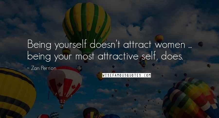 Zan Perrion Quotes: Being yourself doesn't attract women ... being your most attractive self, does.