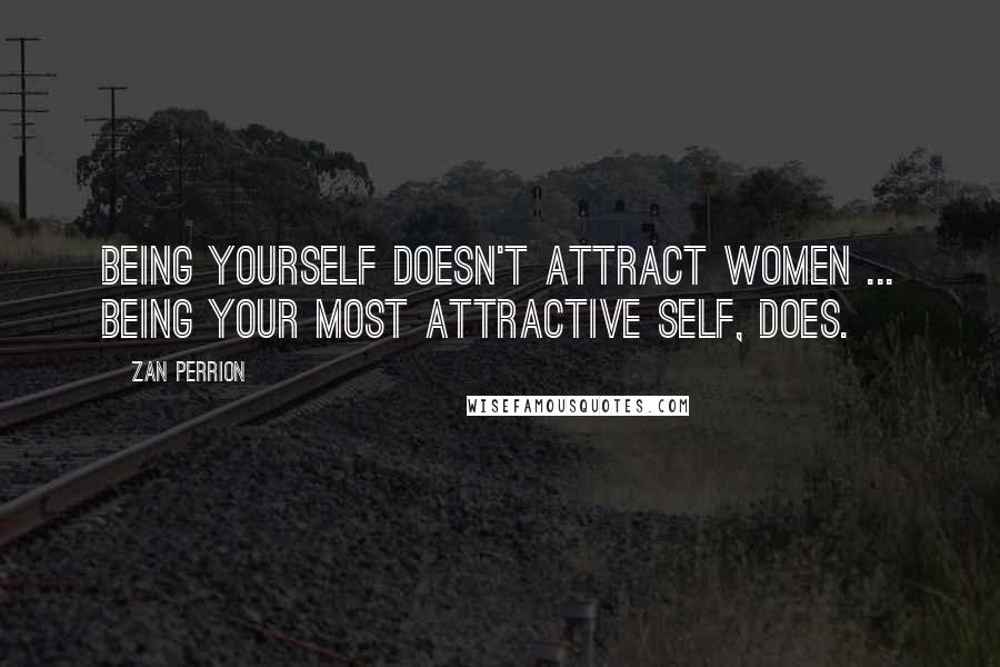 Zan Perrion Quotes: Being yourself doesn't attract women ... being your most attractive self, does.