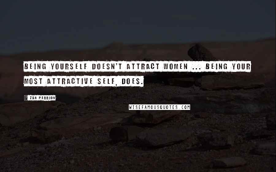 Zan Perrion Quotes: Being yourself doesn't attract women ... being your most attractive self, does.