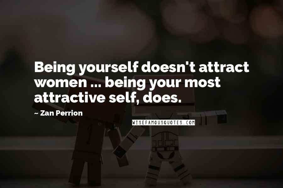 Zan Perrion Quotes: Being yourself doesn't attract women ... being your most attractive self, does.