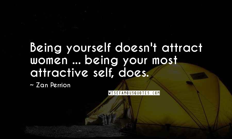 Zan Perrion Quotes: Being yourself doesn't attract women ... being your most attractive self, does.