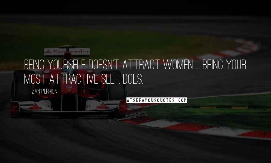 Zan Perrion Quotes: Being yourself doesn't attract women ... being your most attractive self, does.