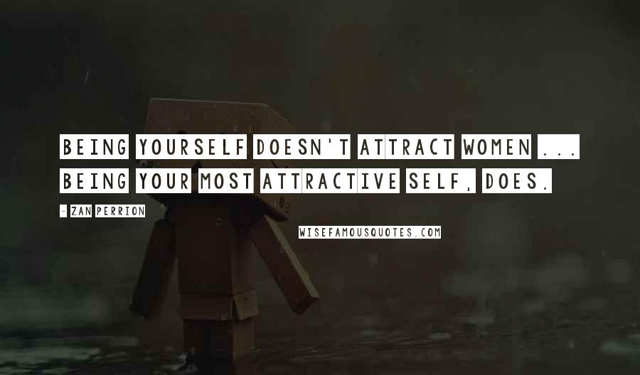 Zan Perrion Quotes: Being yourself doesn't attract women ... being your most attractive self, does.