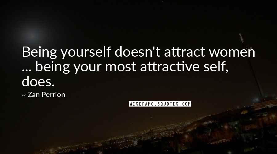 Zan Perrion Quotes: Being yourself doesn't attract women ... being your most attractive self, does.