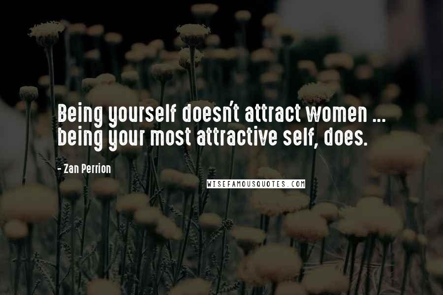 Zan Perrion Quotes: Being yourself doesn't attract women ... being your most attractive self, does.