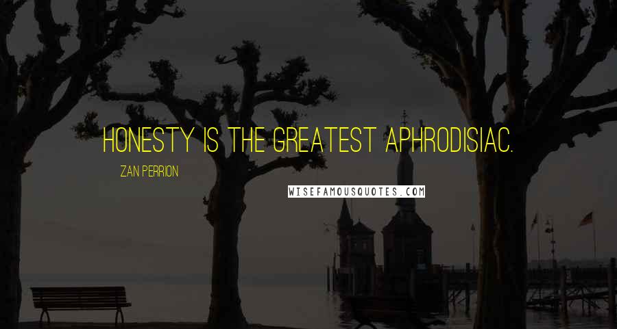Zan Perrion Quotes: Honesty is the greatest aphrodisiac.