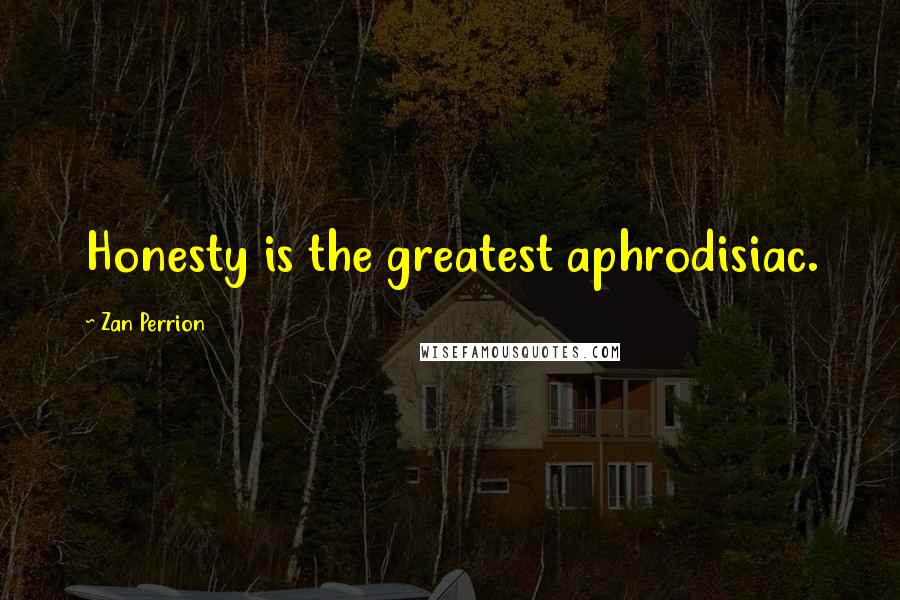 Zan Perrion Quotes: Honesty is the greatest aphrodisiac.