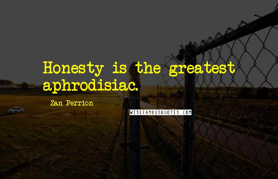 Zan Perrion Quotes: Honesty is the greatest aphrodisiac.