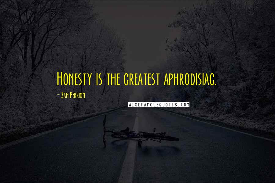 Zan Perrion Quotes: Honesty is the greatest aphrodisiac.