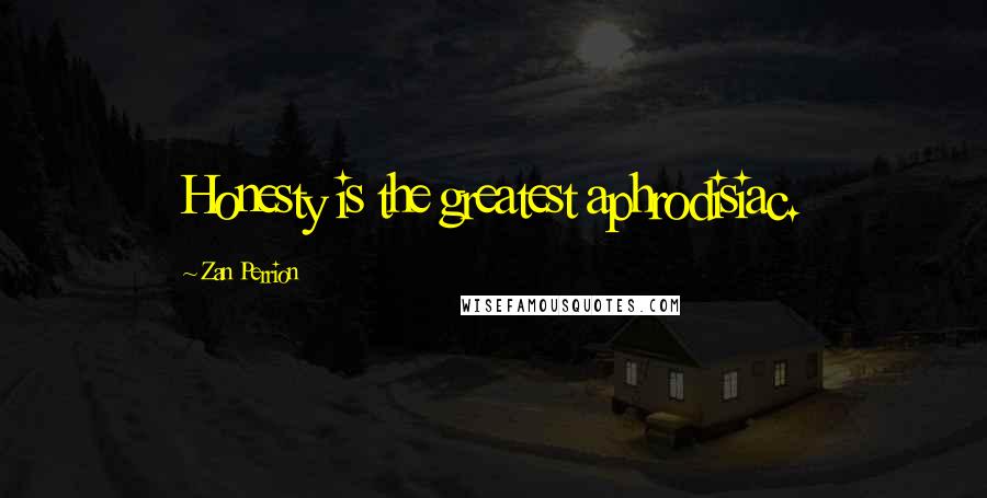 Zan Perrion Quotes: Honesty is the greatest aphrodisiac.