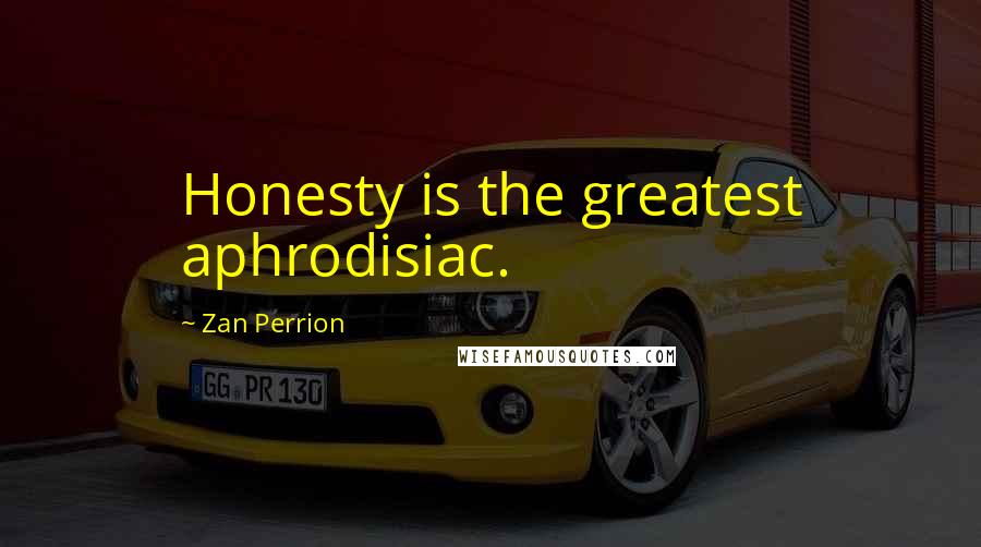 Zan Perrion Quotes: Honesty is the greatest aphrodisiac.