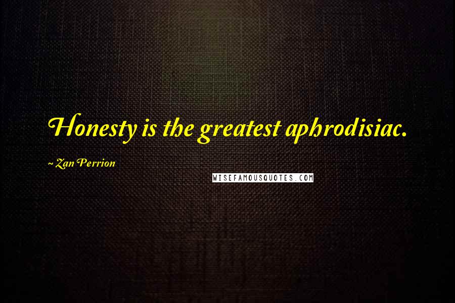 Zan Perrion Quotes: Honesty is the greatest aphrodisiac.