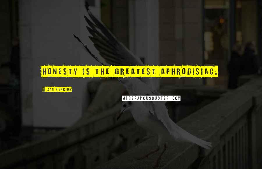 Zan Perrion Quotes: Honesty is the greatest aphrodisiac.