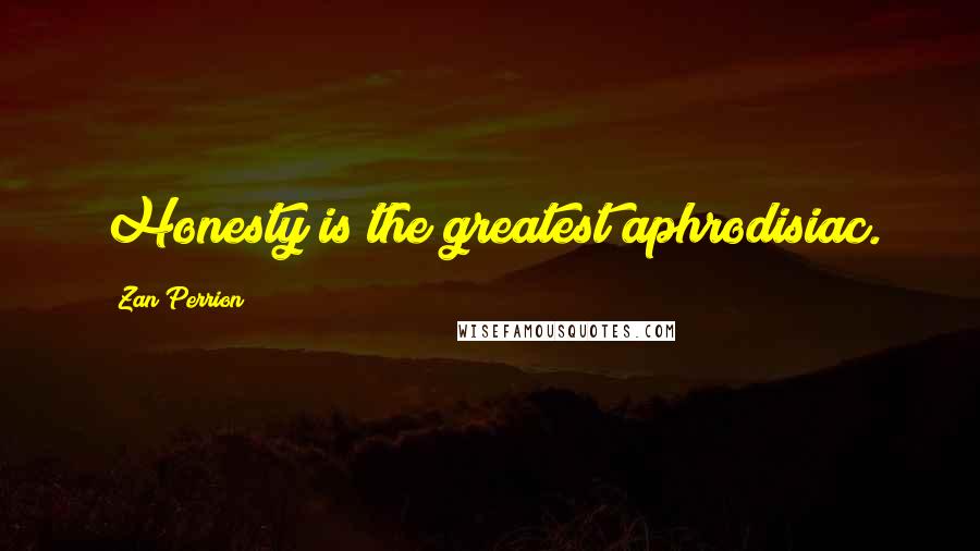 Zan Perrion Quotes: Honesty is the greatest aphrodisiac.