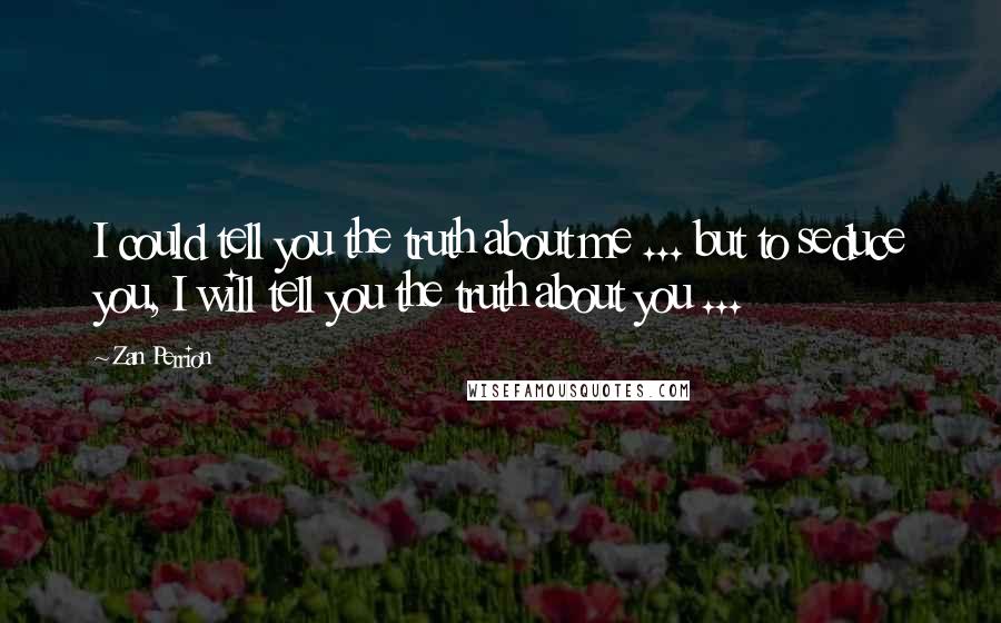 Zan Perrion Quotes: I could tell you the truth about me ... but to seduce you, I will tell you the truth about you ...