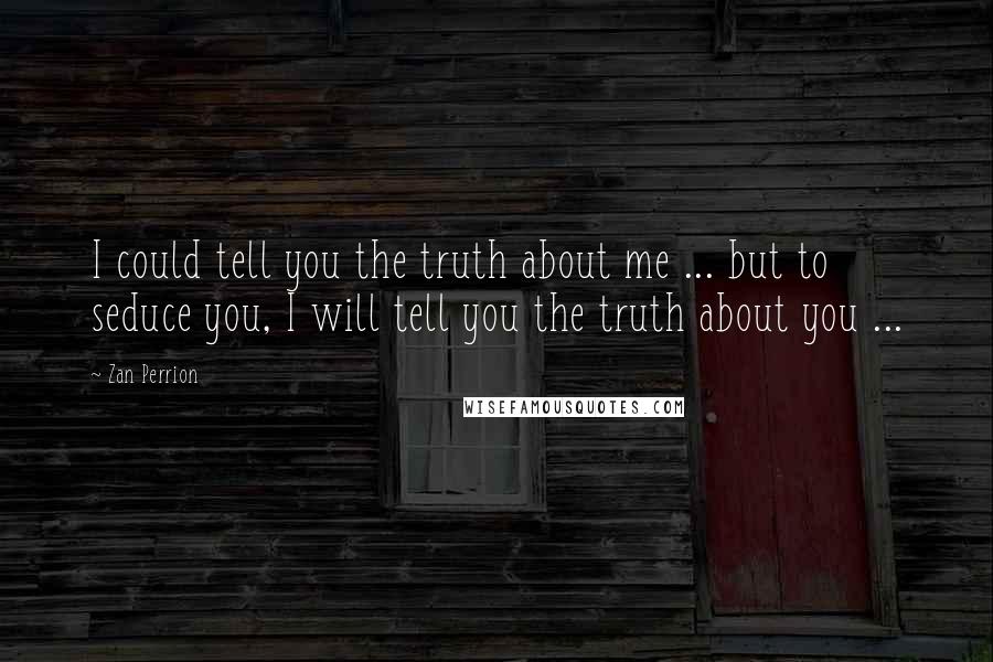 Zan Perrion Quotes: I could tell you the truth about me ... but to seduce you, I will tell you the truth about you ...