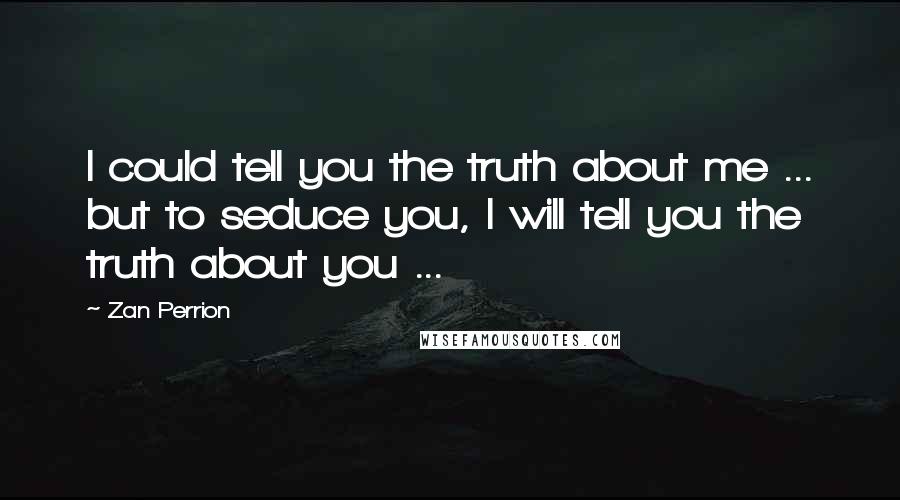 Zan Perrion Quotes: I could tell you the truth about me ... but to seduce you, I will tell you the truth about you ...