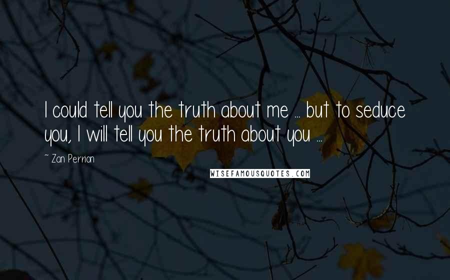 Zan Perrion Quotes: I could tell you the truth about me ... but to seduce you, I will tell you the truth about you ...