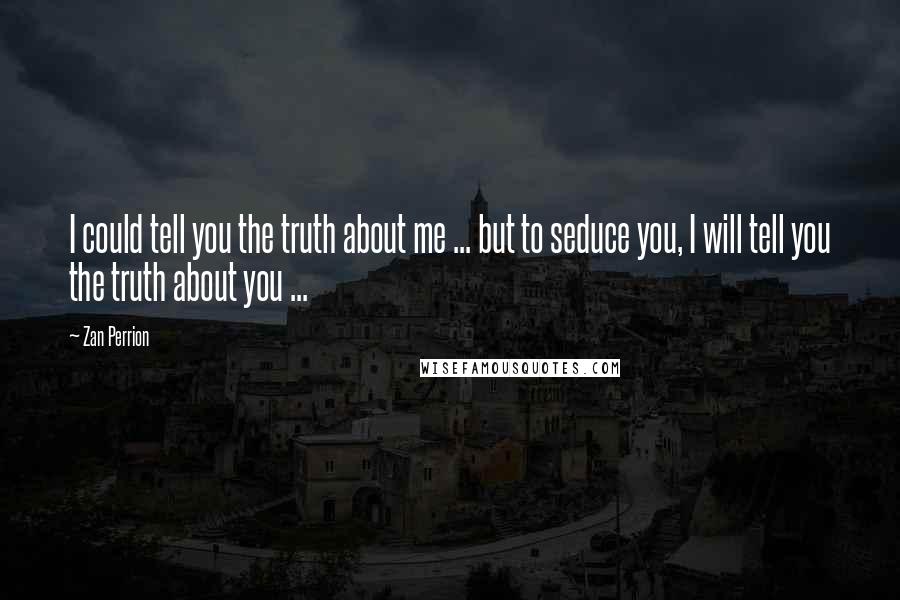 Zan Perrion Quotes: I could tell you the truth about me ... but to seduce you, I will tell you the truth about you ...