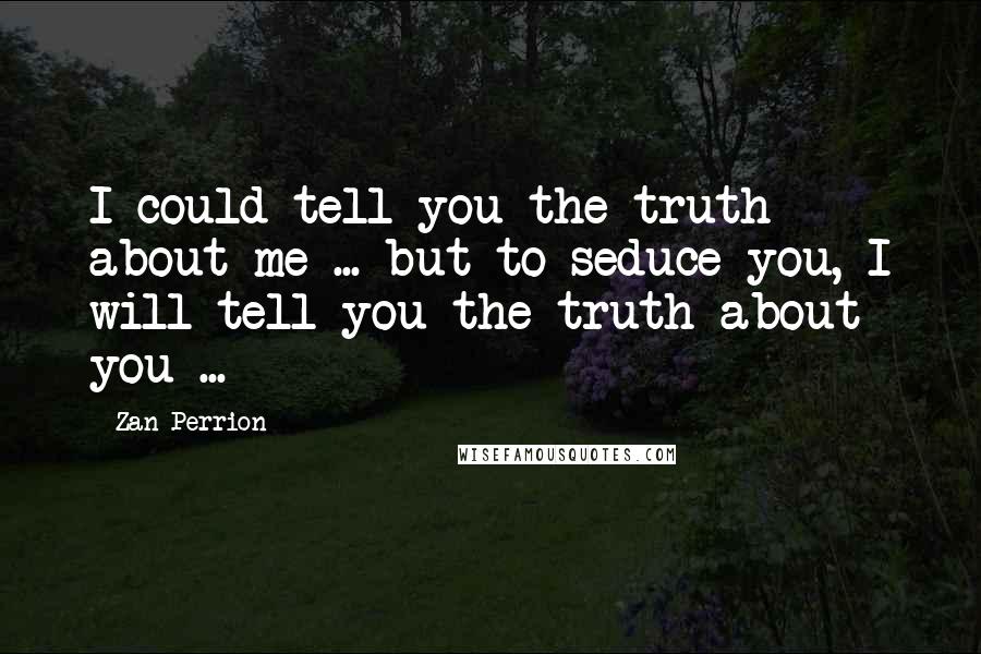 Zan Perrion Quotes: I could tell you the truth about me ... but to seduce you, I will tell you the truth about you ...