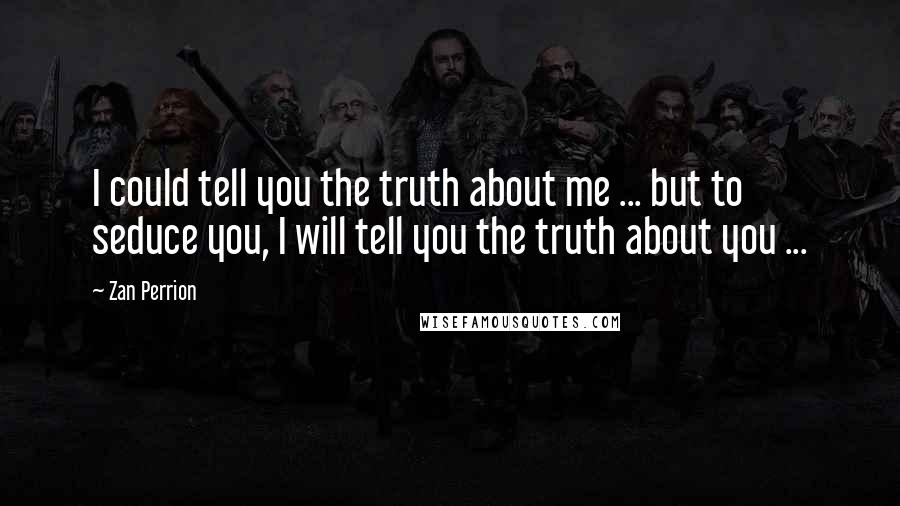 Zan Perrion Quotes: I could tell you the truth about me ... but to seduce you, I will tell you the truth about you ...