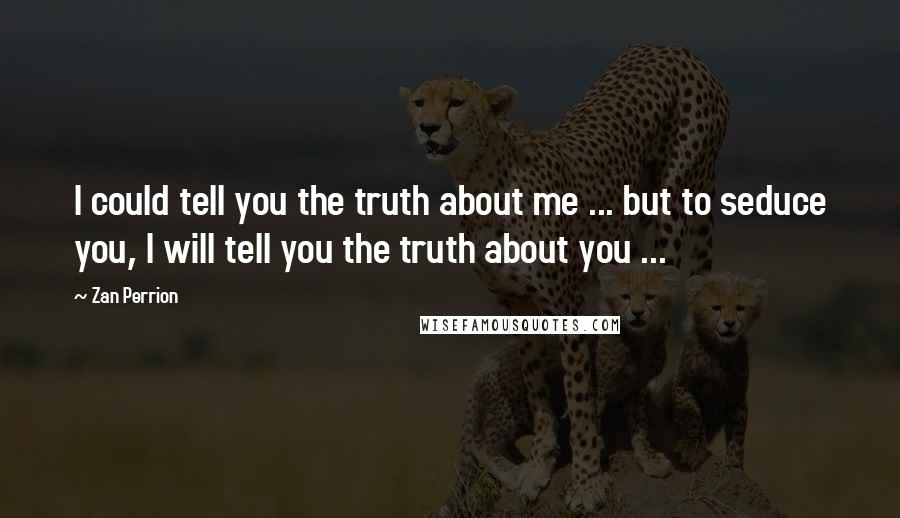 Zan Perrion Quotes: I could tell you the truth about me ... but to seduce you, I will tell you the truth about you ...