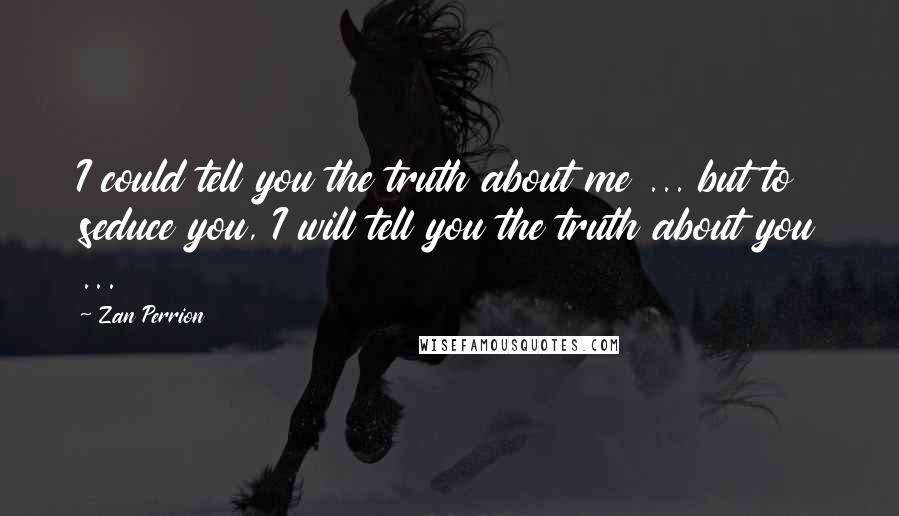 Zan Perrion Quotes: I could tell you the truth about me ... but to seduce you, I will tell you the truth about you ...