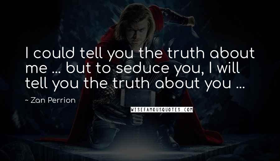 Zan Perrion Quotes: I could tell you the truth about me ... but to seduce you, I will tell you the truth about you ...