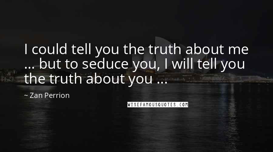 Zan Perrion Quotes: I could tell you the truth about me ... but to seduce you, I will tell you the truth about you ...