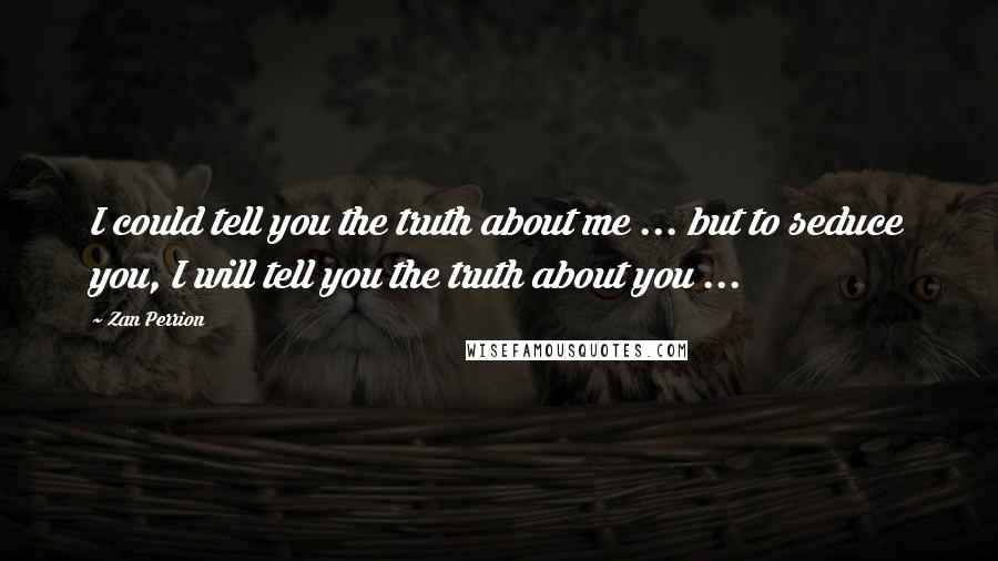 Zan Perrion Quotes: I could tell you the truth about me ... but to seduce you, I will tell you the truth about you ...