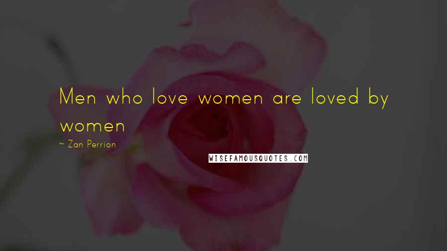 Zan Perrion Quotes: Men who love women are loved by women