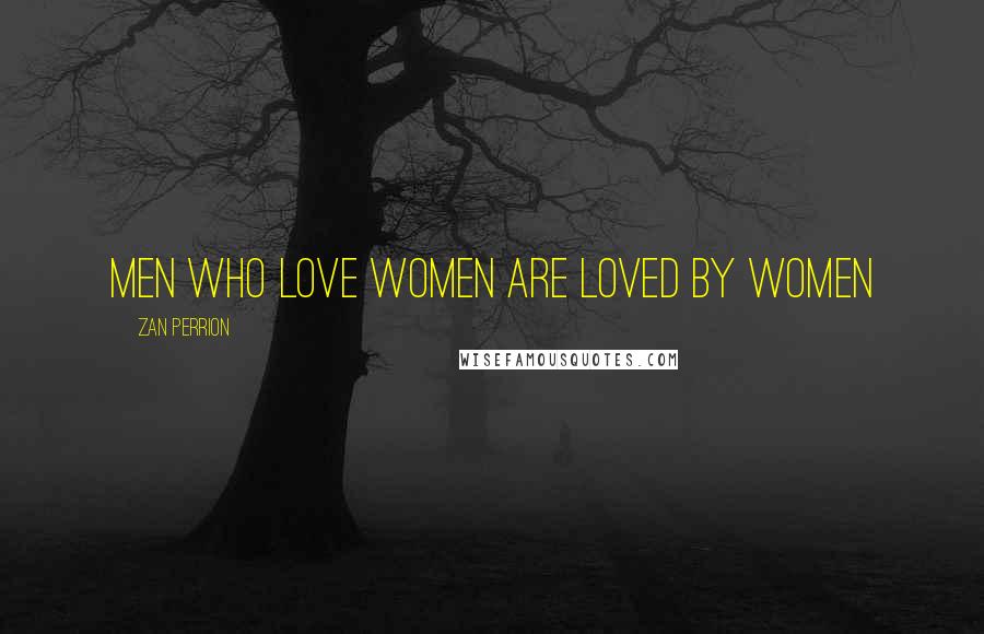Zan Perrion Quotes: Men who love women are loved by women