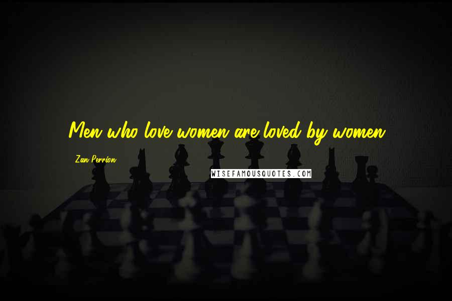 Zan Perrion Quotes: Men who love women are loved by women