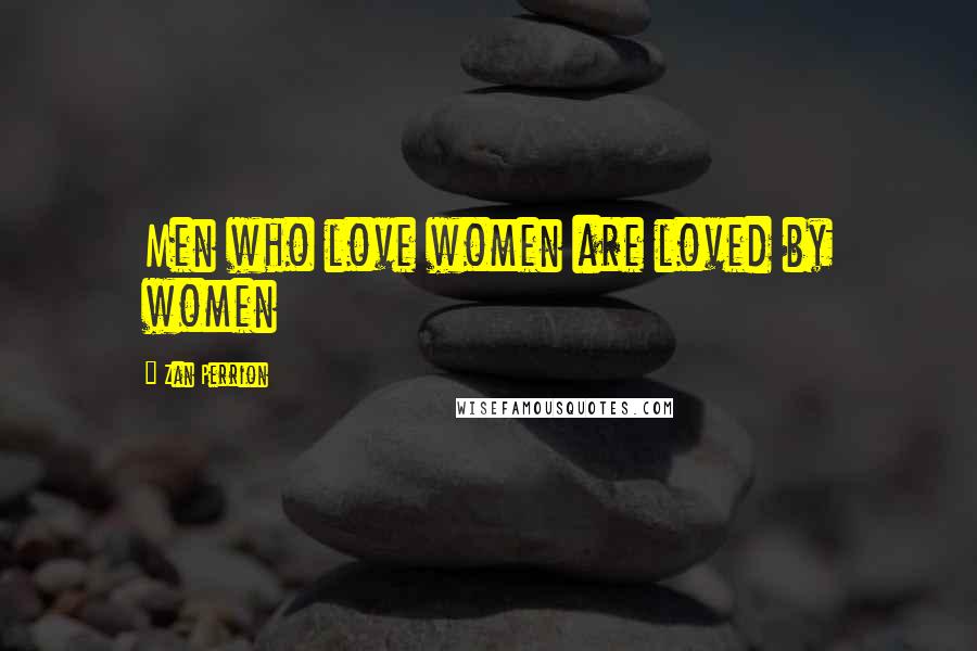 Zan Perrion Quotes: Men who love women are loved by women
