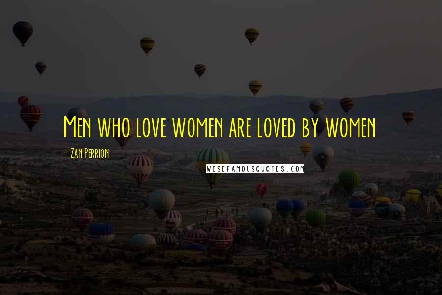 Zan Perrion Quotes: Men who love women are loved by women