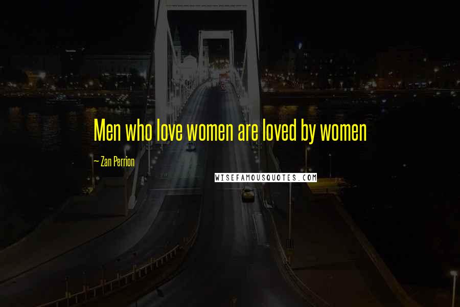 Zan Perrion Quotes: Men who love women are loved by women