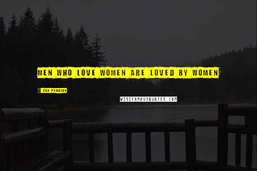 Zan Perrion Quotes: Men who love women are loved by women