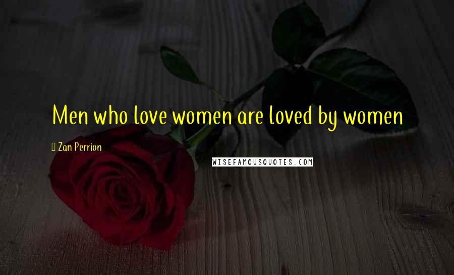 Zan Perrion Quotes: Men who love women are loved by women