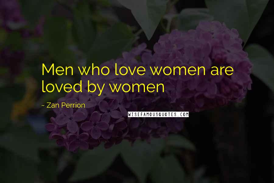 Zan Perrion Quotes: Men who love women are loved by women