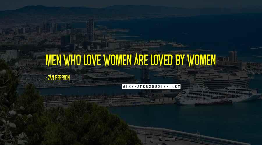 Zan Perrion Quotes: Men who love women are loved by women