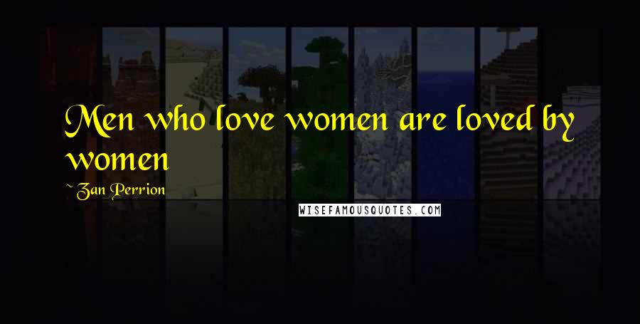 Zan Perrion Quotes: Men who love women are loved by women