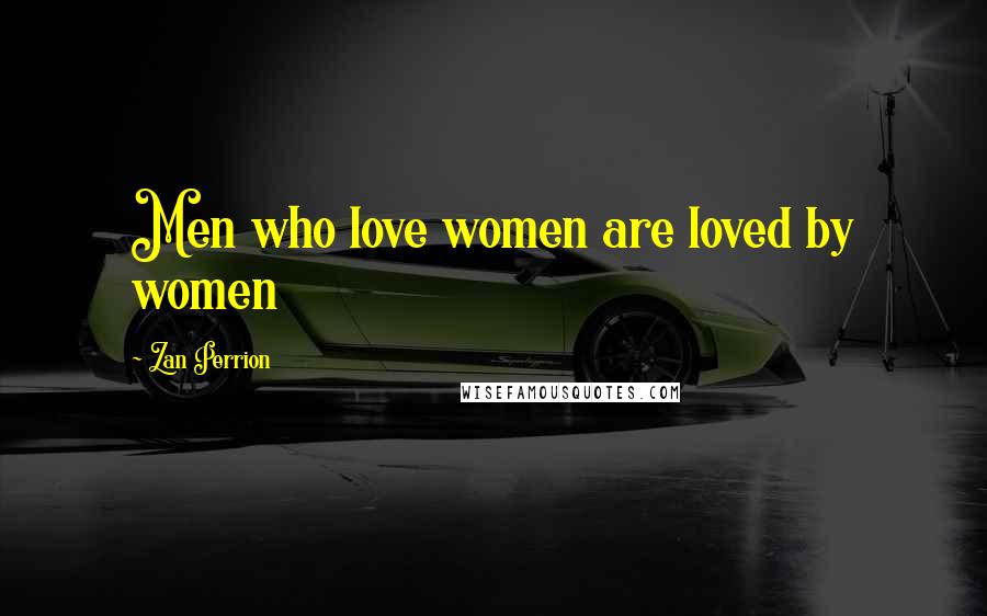 Zan Perrion Quotes: Men who love women are loved by women