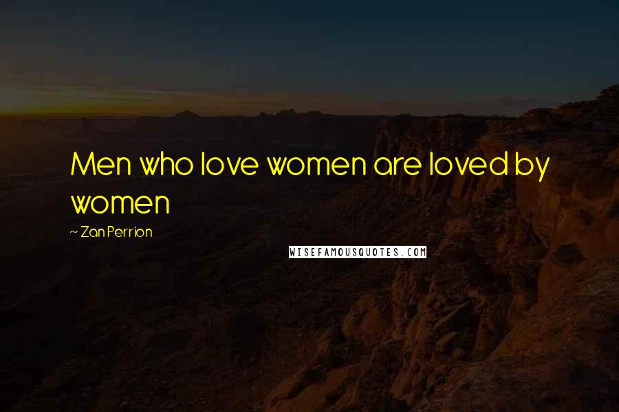 Zan Perrion Quotes: Men who love women are loved by women