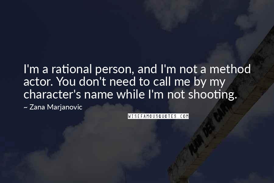 Zana Marjanovic Quotes: I'm a rational person, and I'm not a method actor. You don't need to call me by my character's name while I'm not shooting.