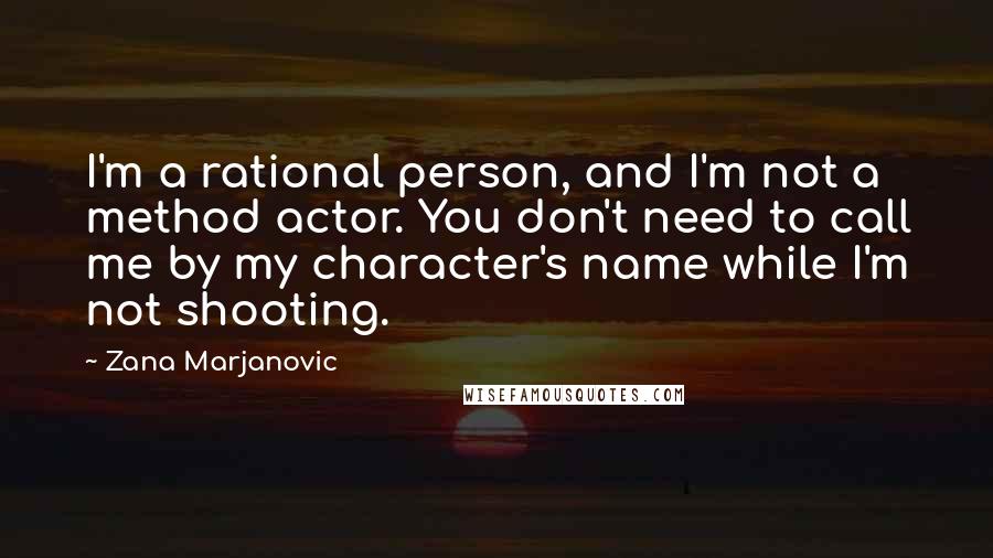 Zana Marjanovic Quotes: I'm a rational person, and I'm not a method actor. You don't need to call me by my character's name while I'm not shooting.